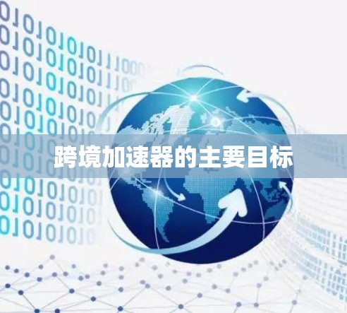 跨境加速器的主要目标 跨境加速器的主要目标