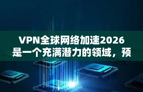 VPN全球网络加速2026是一个充满潜力的领域,预计将在多个方面取得进展。以下是对未来VPN技术可能发展的详细分析 VPN全球网络加速2026是一个充满潜力的领域,预计将在多个方面取得进展。以下是对未来VPN技术可能发展的详细分析