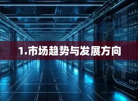 1.市场趋势与发展方向 1.市场趋势与发展方向
