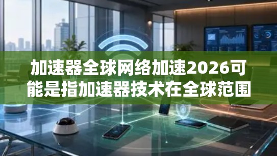 加速器全球网络加速2026可能是指加速器技术在全球范围内的网络加速发展计划或预测。加速器是一种计算机硬件,用于加速复杂的计算任务,常用于高性能计算、人工智能训练等领域 加速器全球网络加速2026可能是指加速器技术在全球范围内的网络加速发展计划或预测。加速器是一种计算机硬件,用于加速复杂的计算任务,常用于高性能计算、人工智能训练等领域
