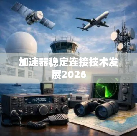 加速器稳定连接技术发展2026 加速器稳定连接技术发展2026