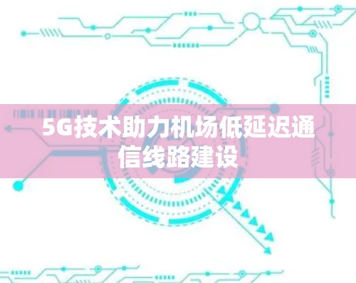 5G技术助力机场低延迟通信线路建设