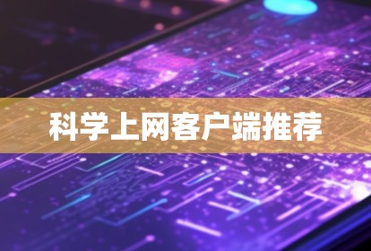 科学上网客户端推荐 科学上网客户端推荐