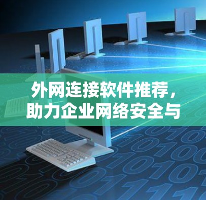 外网连接软件推荐,助力企业网络安全与高效管理 外网连接软件推荐,助力企业网络安全与高效管理