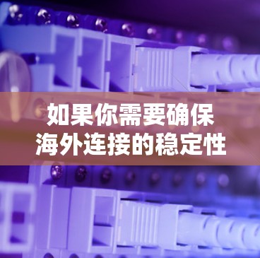 如果你需要确保海外连接的稳定性,可以使用以下工具和技术来监控和优化连接 如果你需要确保海外连接的稳定性,可以使用以下工具和技术来监控和优化连接
