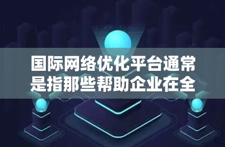 国际网络优化平台通常是指那些帮助企业在全球范围内优化网络性能、减少延迟、提高稳定性以及满足数据隐私和合规要求的解决方案。以下是一些常见的国际网络优化平台及其功能