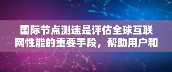 国际节点测速是评估全球互联网性能的重要手段,帮助用户和企业了解不同地区之间的连接速度差异。以下是详细的步骤和注意事项 国际节点测速是评估全球互联网性能的重要手段,帮助用户和企业了解不同地区之间的连接速度差异。以下是详细的步骤和注意事项
