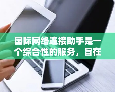国际网络连接助手是一个综合性的服务,旨在帮助用户在跨国网络环境中解决连接问题。以下是对国际网络连接助手的详细分析和建议 国际网络连接助手是一个综合性的服务,旨在帮助用户在跨国网络环境中解决连接问题。以下是对国际网络连接助手的详细分析和建议