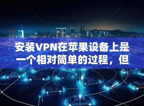 安装VPN在苹果设备上是一个相对简单的过程,但为了确保顺利完成,请按照以下步骤操作 安装VPN在苹果设备上是一个相对简单的过程,但为了确保顺利完成,请按照以下步骤操作