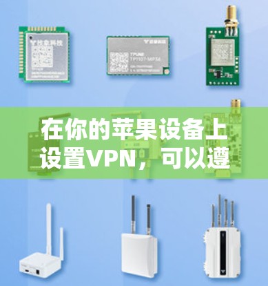 在你的苹果设备上设置VPN,可以遵循以下步骤 在你的苹果设备上设置VPN,可以遵循以下步骤
