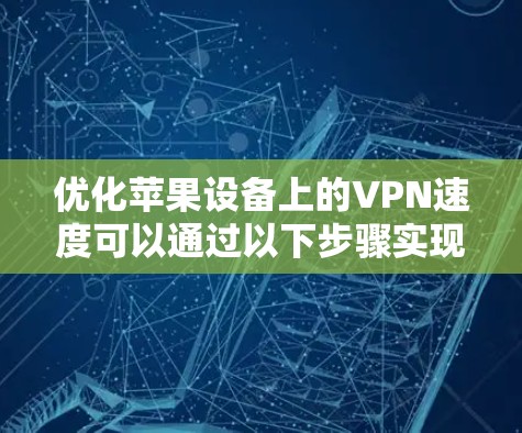 优化苹果设备上的VPN速度可以通过以下步骤实现 优化苹果设备上的VPN速度可以通过以下步骤实现