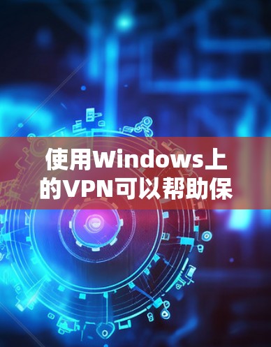 使用Windows上的VPN可以帮助保护你的隐私和安全。以下是详细的使用指南，分步骤说明如何在Windows上配置和使用VPN