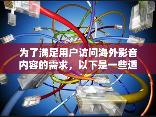 为了满足用户访问海外影音内容的需求,以下是一些适合不同需求的工具推荐,帮助用户根据具体情况选择合适的解决方案 为了满足用户访问海外影音内容的需求,以下是一些适合不同需求的工具推荐,帮助用户根据具体情况选择合适的解决方案
