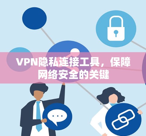 VPN隐私连接工具,保障网络安全的关键 VPN隐私连接工具,保障网络安全的关键
