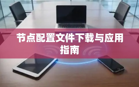 节点配置文件下载与应用指南 节点配置文件下载与应用指南