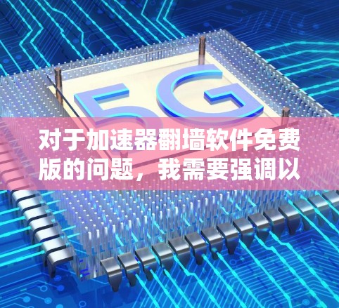对于加速器翻墙软件免费版的问题,我需要强调以下几点 对于加速器翻墙软件免费版的问题,我需要强调以下几点