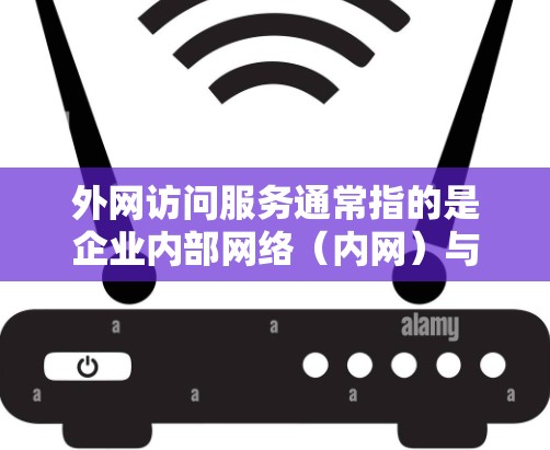 外网访问服务通常指的是企业内部网络(内网)与外部网络(互联网)之间的数据传输和访问服务。这类服务在企业中非常重要,尤其是在支持远程办公、客户访问或与外部合作伙伴沟通时 外网访问服务通常指的是企业内部网络(内网)与外部网络(互联网)之间的数据传输和访问服务。这类服务在企业中非常重要,尤其是在支持远程办公、客户访问或与外部合作伙伴沟通时