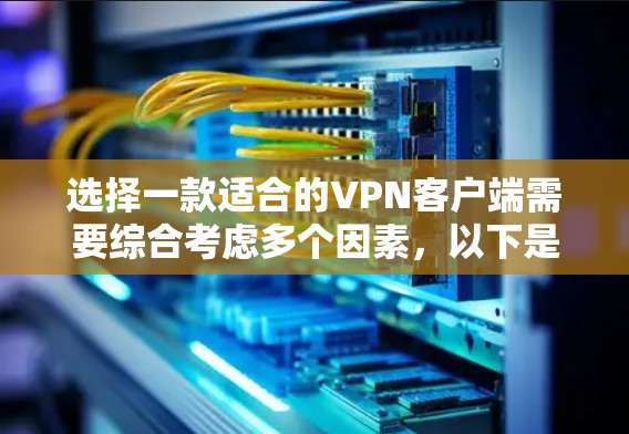 选择一款适合的VPN客户端需要综合考虑多个因素,以下是根据您的需求整理出的推荐 选择一款适合的VPN客户端需要综合考虑多个因素,以下是根据您的需求整理出的推荐