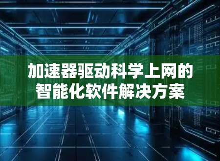 加速器驱动科学上网的智能化软件解决方案 加速器驱动科学上网的智能化软件解决方案