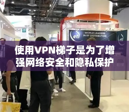 使用VPN梯子是为了增强网络安全和隐私保护,提供更大的网络灵活性。以下是详细的步骤指南 使用VPN梯子是为了增强网络安全和隐私保护,提供更大的网络灵活性。以下是详细的步骤指南