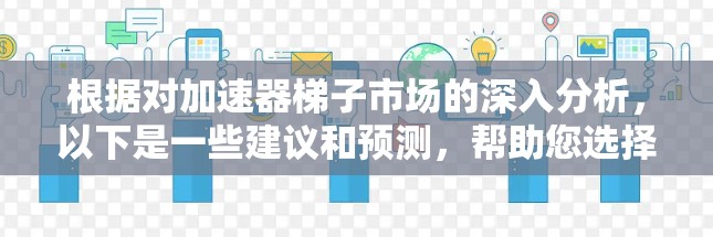 根据对加速器梯子市场的深入分析,以下是一些建议和预测,帮助您选择适合2026年发布的加速器梯子 根据对加速器梯子市场的深入分析,以下是一些建议和预测,帮助您选择适合2026年发布的加速器梯子