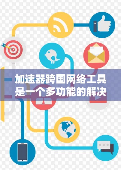 加速器跨国网络工具是一个多功能的解决方案,旨在优化全球范围内的网络通信和数据传输。以下是对这些工具的详细总结 加速器跨国网络工具是一个多功能的解决方案,旨在优化全球范围内的网络通信和数据传输。以下是对这些工具的详细总结