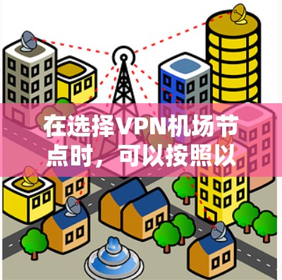 在选择VPN机场节点时,可以按照以下几个关键因素进行综合评估和选择 在选择VPN机场节点时,可以按照以下几个关键因素进行综合评估和选择