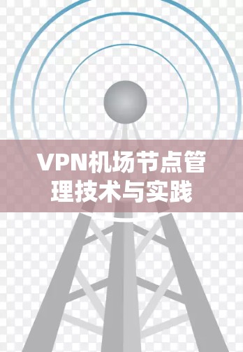 VPN机场节点管理技术与实践 VPN机场节点管理技术与实践