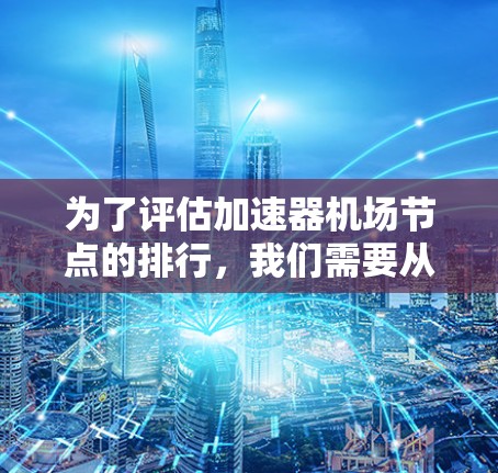 为了评估加速器机场节点的排行,我们需要从多个维度进行分析,包括性能、可扩展性、容错性、能耗等。以下是对不同加速器机场节点的详细分析和排名 为了评估加速器机场节点的排行,我们需要从多个维度进行分析,包括性能、可扩展性、容错性、能耗等。以下是对不同加速器机场节点的详细分析和排名