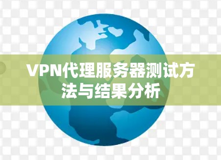 VPN代理服务器测试方法与结果分析 VPN代理服务器测试方法与结果分析