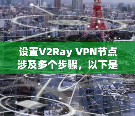 设置V2Ray VPN节点涉及多个步骤,以下是详细的分步指南 设置V2Ray VPN节点涉及多个步骤,以下是详细的分步指南