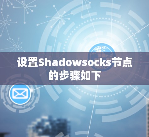 设置Shadowsocks节点的步骤如下 设置Shadowsocks节点的步骤如下