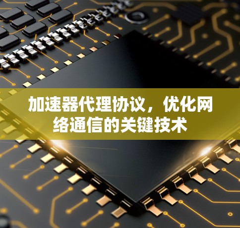 加速器代理协议,优化网络通信的关键技术 加速器代理协议,优化网络通信的关键技术