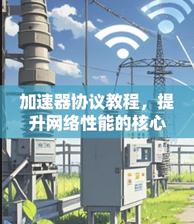 加速器协议教程,提升网络性能的核心技术 加速器协议教程,提升网络性能的核心技术