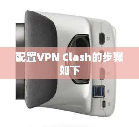 配置VPN Clash的步骤如下 配置VPN Clash的步骤如下