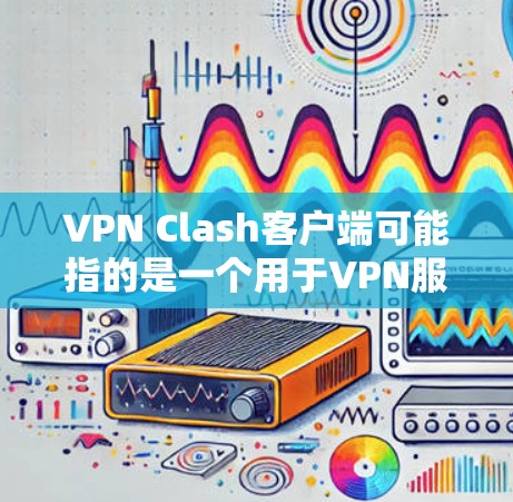 VPN Clash客户端可能指的是一个用于VPN服务的应用程序或客户端,具体取决于你使用的VPN提供商或服务。以下是一些可能的方法来获取和安装VPN Clash客户端 VPN Clash客户端可能指的是一个用于VPN服务的应用程序或客户端,具体取决于你使用的VPN提供商或服务。以下是一些可能的方法来获取和安装VPN Clash客户端