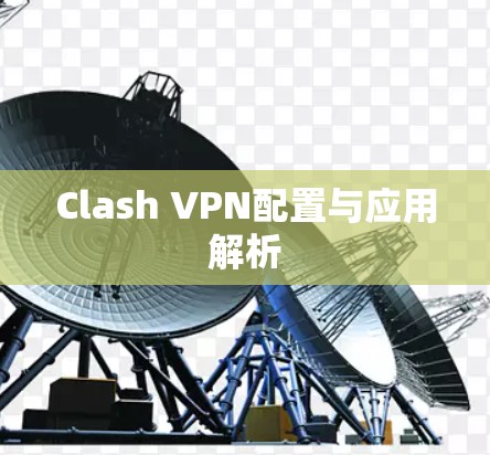 Clash VPN配置与应用解析 Clash VPN配置与应用解析