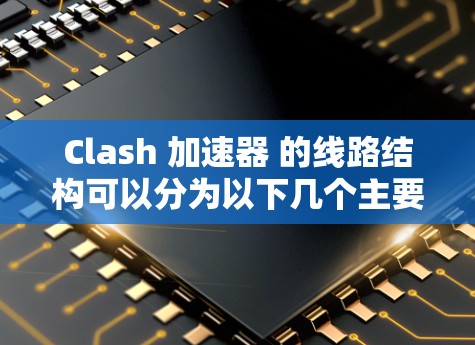 Clash 加速器 的线路结构可以分为以下几个主要阶段,每个阶段负责不同的任务,确保数据从接收到处理,再到响应的过程高效流畅 Clash 加速器 的线路结构可以分为以下几个主要阶段,每个阶段负责不同的任务,确保数据从接收到处理,再到响应的过程高效流畅