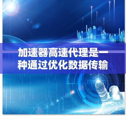 加速器高速代理是一种通过优化数据传输路径和缓存机制来提高网络传输效率的技术。以下是对加速器高速代理的详细解释 加速器高速代理是一种通过优化数据传输路径和缓存机制来提高网络传输效率的技术。以下是对加速器高速代理的详细解释