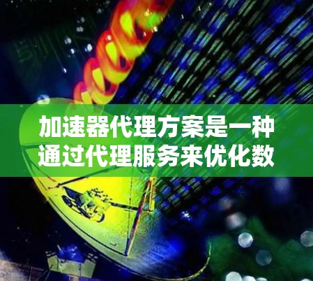 加速器代理方案是一种通过代理服务来优化数据处理任务的高效方式,通常用于加速计算密集型任务或数据处理任务。以下是关于加速器代理方案的详细说明和设计思路 加速器代理方案是一种通过代理服务来优化数据处理任务的高效方式,通常用于加速计算密集型任务或数据处理任务。以下是关于加速器代理方案的详细说明和设计思路