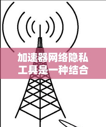 加速器网络隐私工具是一种结合网络加速和数据隐私保护的技术,旨在在提升数据传输速度的同时,确保数据的安全性和隐私。以下是对该技术的详细分析和总结 加速器网络隐私工具是一种结合网络加速和数据隐私保护的技术,旨在在提升数据传输速度的同时,确保数据的安全性和隐私。以下是对该技术的详细分析和总结