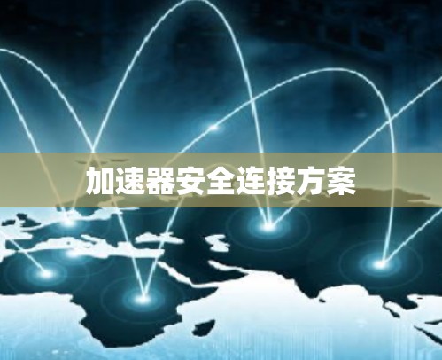 加速器安全连接方案 加速器安全连接方案