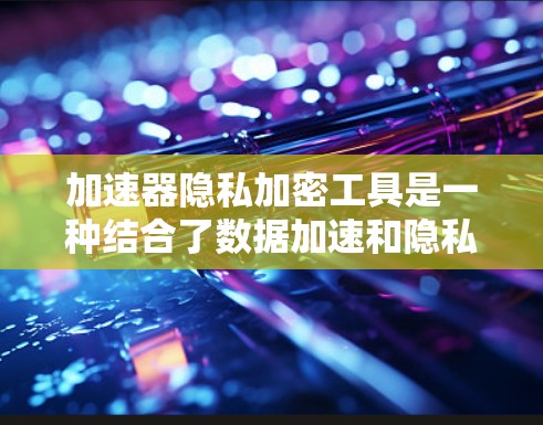加速器隐私加密工具是一种结合了数据加速和隐私保护的综合解决方案,旨在在高速数据传输的同时确保数据安全。以下是对这一工具的详细分析 加速器隐私加密工具是一种结合了数据加速和隐私保护的综合解决方案,旨在在高速数据传输的同时确保数据安全。以下是对这一工具的详细分析