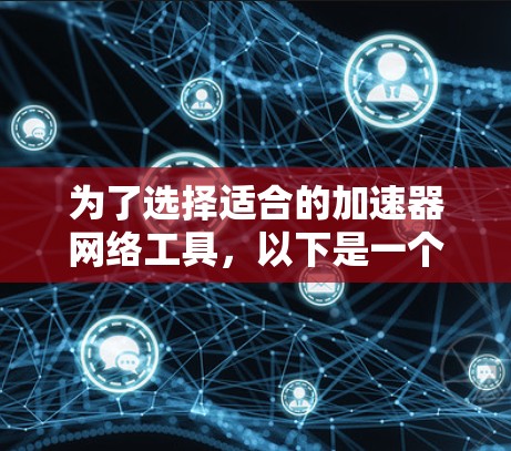 为了选择适合的加速器网络工具，以下是一个有条理的步骤指南，帮助你根据需求和预算做出明智的决策