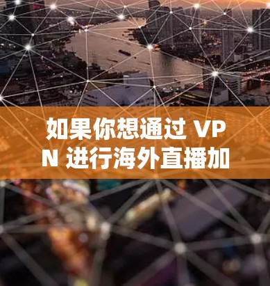 如果你想通过 VPN 进行海外直播加速,可以按照以下步骤操作 如果你想通过 VPN 进行海外直播加速,可以按照以下步骤操作