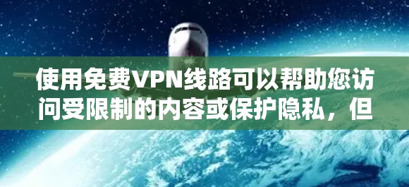 使用免费VPN线路可以帮助您访问受限制的内容或保护隐私，但需注意其潜在风险。以下是对使用免费VPN线路的建议和总结