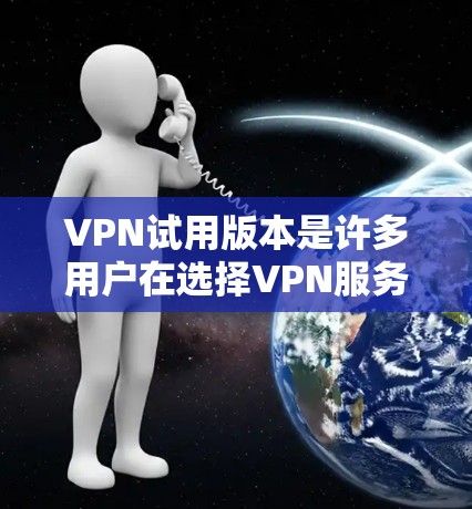 VPN试用版本是许多用户在选择VPN服务时首先尝试的方式,可以帮助他们评估VPN的性能、安全性和是否符合需求。以下是关于VPN试用版本的一些常见信息和建议 VPN试用版本是许多用户在选择VPN服务时首先尝试的方式,可以帮助他们评估VPN的性能、安全性和是否符合需求。以下是关于VPN试用版本的一些常见信息和建议