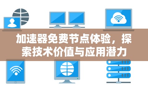 加速器免费节点体验,探索技术价值与应用潜力 加速器免费节点体验,探索技术价值与应用潜力