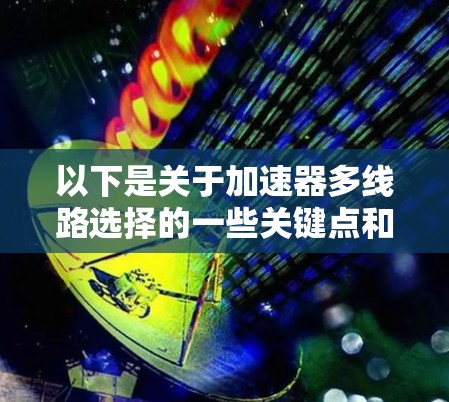 以下是关于加速器多线路选择的一些关键点和建议 以下是关于加速器多线路选择的一些关键点和建议