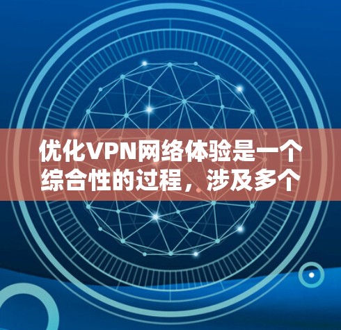 优化VPN网络体验是一个综合性的过程,涉及多个方面的调整和优化。以下是一些步骤和建议,帮助您提升VPN的性能和稳定性 优化VPN网络体验是一个综合性的过程,涉及多个方面的调整和优化。以下是一些步骤和建议,帮助您提升VPN的性能和稳定性